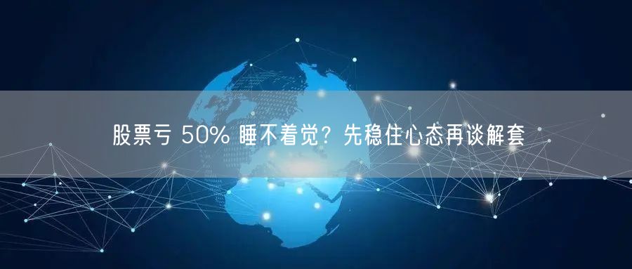 股票亏 50% 睡不着觉？先稳住心态再谈解套