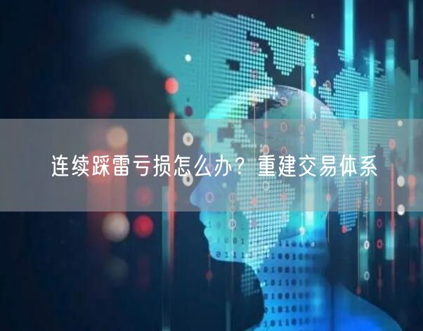连续踩雷亏损怎么办？重建交易体系