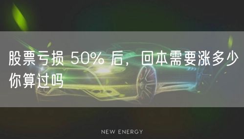 股票亏损 50% 后，回本需要涨多少你算过吗