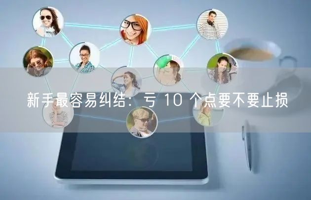 新手最容易纠结：亏 10 个点要不要止损