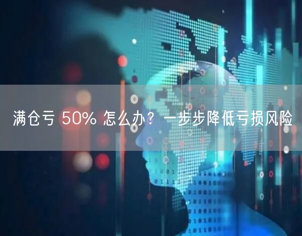 满仓亏 50% 怎么办？一步步降低亏损风险