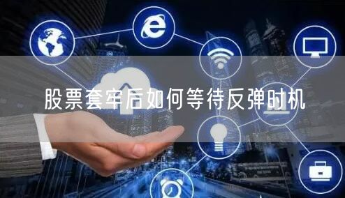 股票套牢后如何等待反弹时机