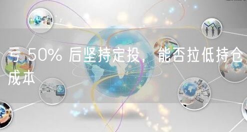 亏 50% 后坚持定投，能否拉低持仓成本