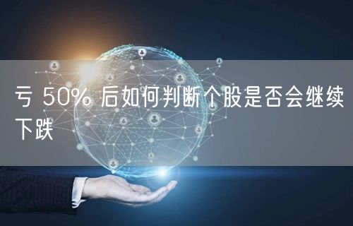 亏 50% 后如何判断个股是否会继续下跌