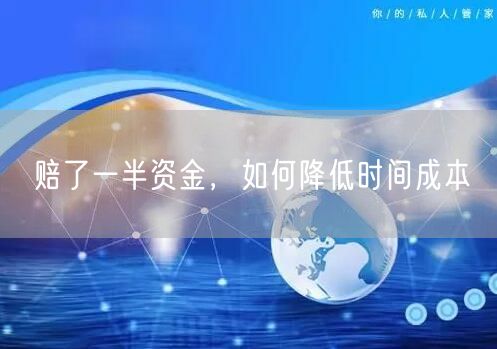 赔了一半资金，如何降低时间成本