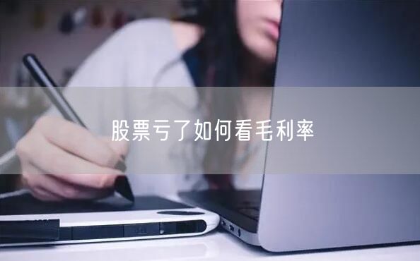 股票亏了如何看毛利率
