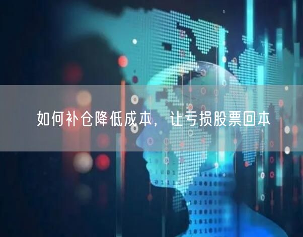 如何补仓降低成本，让亏损股票回本