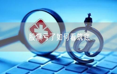 股票亏了如何看筑底