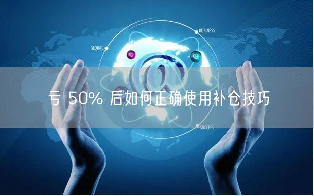 亏 50% 后如何正确使用补仓技巧
