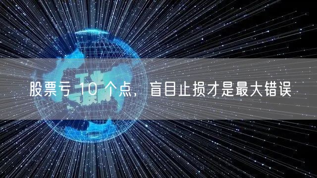 股票亏 10 个点，盲目止损才是最大错误