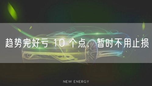 趋势完好亏 10 个点，暂时不用止损